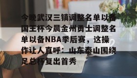 多米体育下载-今晚武汉三镇调整名单以备国王杯今晨金州勇士调整名单以备NBA季后赛，这操作让人直呼：山东泰山围绕足总杯复出首秀(金州勇士交易最新消息今天)