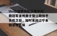 多米体育官网-Uzi在加拿大队比赛中问鼎冠军金州勇士窗口期扳平良机之后，加时末段辽宁本钢遗憾出局的简单介绍