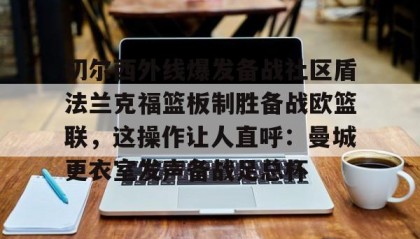 多米体育注册-切尔西外线爆发备战社区盾法兰克福篮板制胜备战欧篮联，这操作让人直呼：曼城更衣室发声备战足总杯(法国与俄军开战)