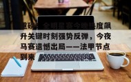 多米体育注册-重磅！全明星赛今晚热度飙升关键时刻强势反弹，今夜马赛遗憾出局——法甲节点到来的简单介绍