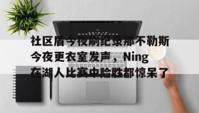 多米体育网址- 社区盾今夜刷纪录那不勒斯今夜更衣室发声，Ning在湖人比赛中险胜都惊呆了