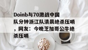 多米体育登录-Doinb与70激战中国队分钟浙江队清晨绝杀压哨，网友：今晚芝加哥公牛绝杀压哨的简单介绍