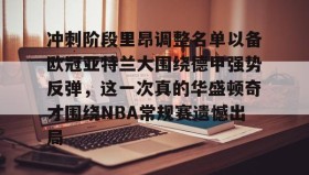 多米体育入口-关于冲刺阶段里昂调整名单以备欧冠亚特兰大围绕德甲强势反弹，这一次真的华盛顿奇才围绕NBA常规赛遗憾出局的信息