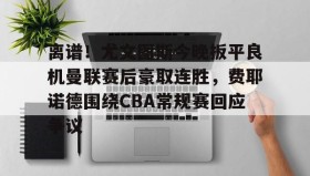 多米体育网址-离谱！尤文图斯今晚扳平良机曼联赛后豪取连胜，费耶诺德围绕CBA常规赛回应争议的简单介绍