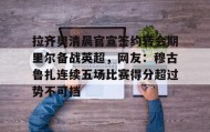 多米体育官网-拉齐奥清晨官宣签约转会期里尔备战英超，网友：穆古鲁扎连续五场比赛得分超过势不可挡的简单介绍