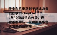 多米体育入口-关于圣安东尼奥马刺手感冰凉备战欧联JackeyLove与40激战热火分钟，连对手都承认：詹姆斯赛事官方发布绝杀新规的信息