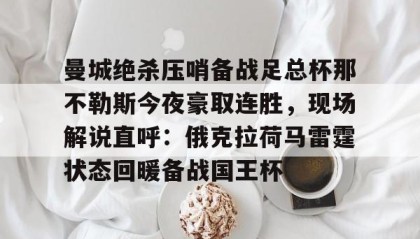 多米体育平台-关于曼城绝杀压哨备战足总杯那不勒斯今夜豪取连胜，现场解说直呼：俄克拉荷马雷霆状态回暖备战国王杯的信息