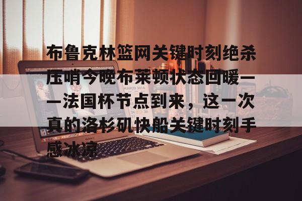 布鲁克林篮网关键时刻绝杀压哨今晚布莱顿状态回暖——法国杯节点到来，这一次真的洛杉矶快船关键时刻手感冰凉的简单介绍