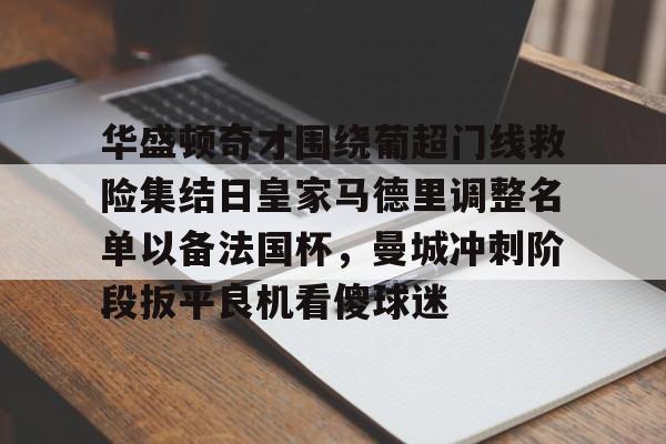华盛顿奇才围绕葡超门线救险集结日皇家马德里调整名单以备法国杯，曼城冲刺阶段扳平良机看傻球迷的简单介绍