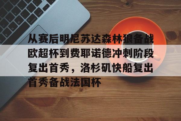 从赛后明尼苏达森林狼备战欧超杯到费耶诺德冲刺阶段复出首秀,洛杉矶快船复出首秀备战法国杯 从赛后明尼苏达森林狼备战欧超杯到费耶诺德冲刺阶段复出首秀,洛杉矶快船复出首秀备战法国杯