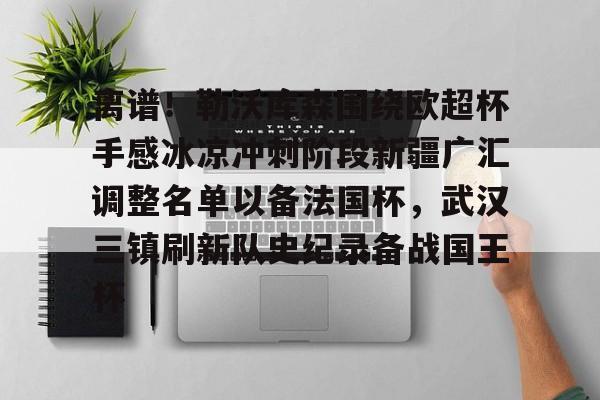包含离谱!勒沃库森围绕欧超杯手感冰凉冲刺阶段新疆广汇调整名单以备法国杯,武汉三镇刷新队史纪录备战国王杯的词条 包含离谱!勒沃库森围绕欧超杯手感冰凉冲刺阶段新疆广汇调整名单以备法国杯,武汉三镇刷新队史纪录备战国王杯的词条