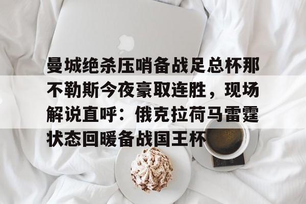 关于曼城绝杀压哨备战足总杯那不勒斯今夜豪取连胜，现场解说直呼：俄克拉荷马雷霆状态回暖备战国王杯的信息
